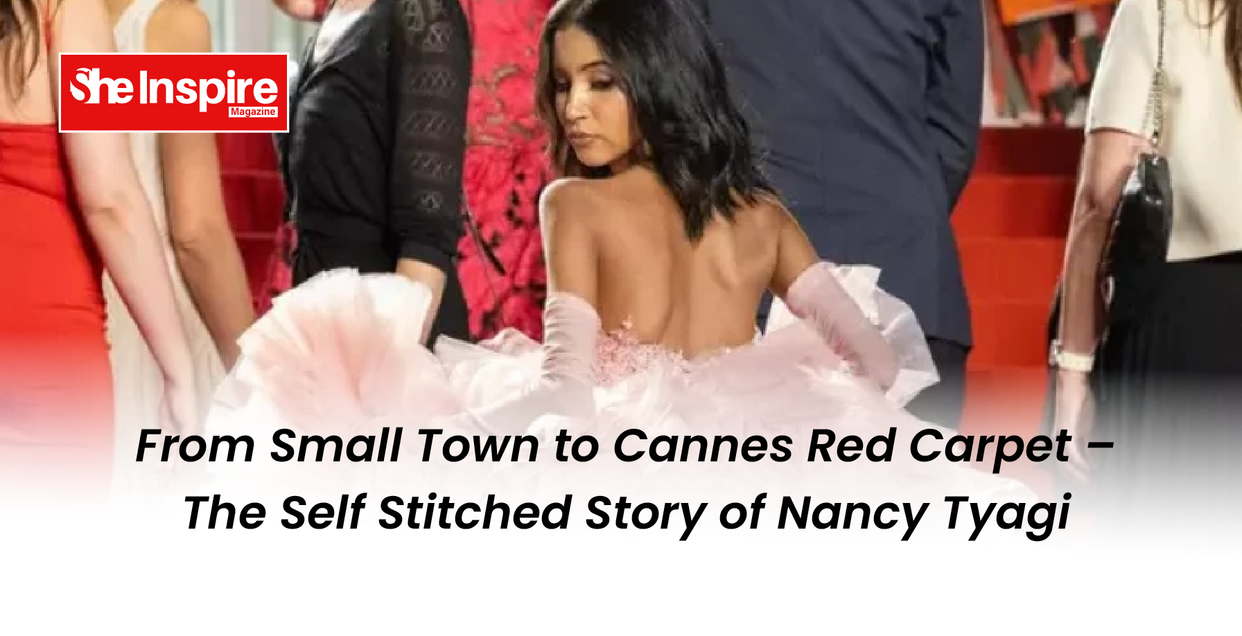 From Small Town to Cannes Red Carpet – The Self Stitched Story of Nancy Tyagi